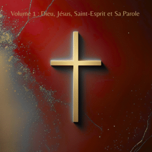Volume 1 : Dieu, Jésus, Saint-Esprit et Sa Parole